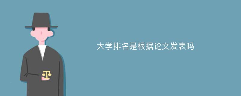 大学排名是根据论文发表吗