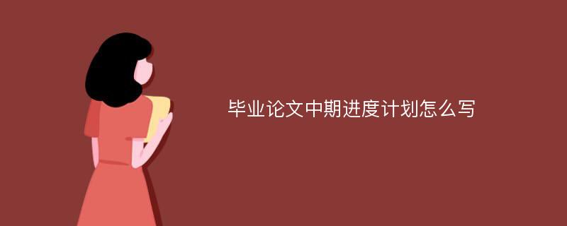 毕业论文中期进度计划怎么写