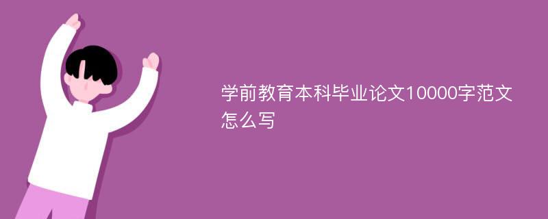 学前教育本科毕业论文10000字范文怎么写