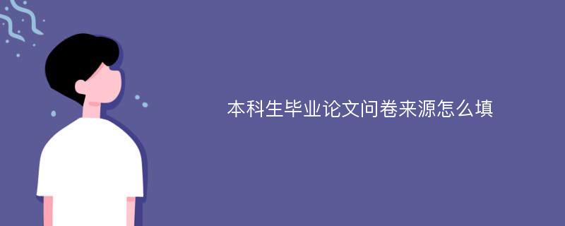 本科生毕业论文问卷来源怎么填