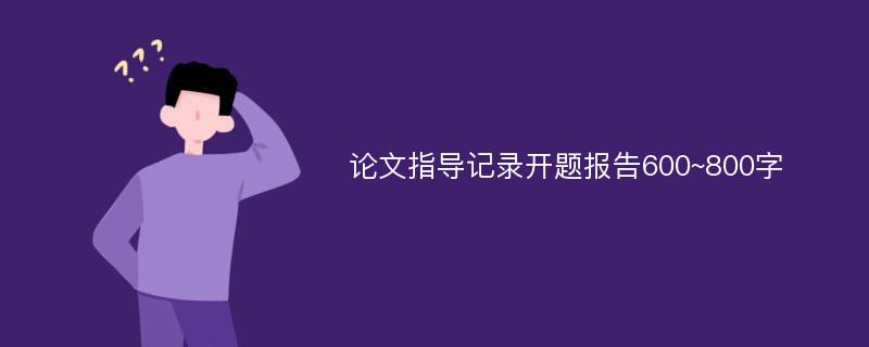 论文指导记录开题报告600~800字