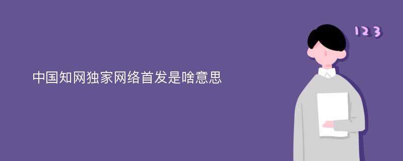 中国知网独家网络首发是啥意思