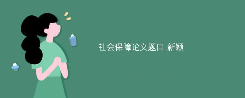 社会保障论文题目 新颖