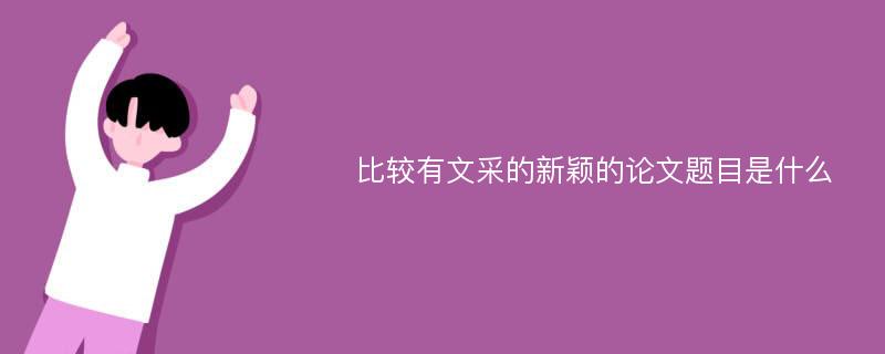 比较有文采的新颖的论文题目是什么