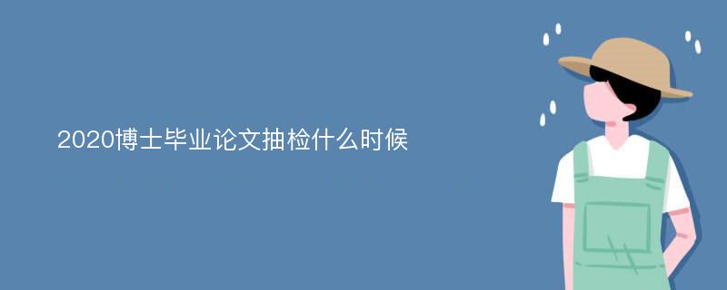 2020博士毕业论文抽检什么时候