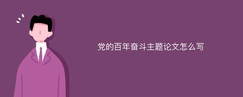 党的百年奋斗主题论文怎么写