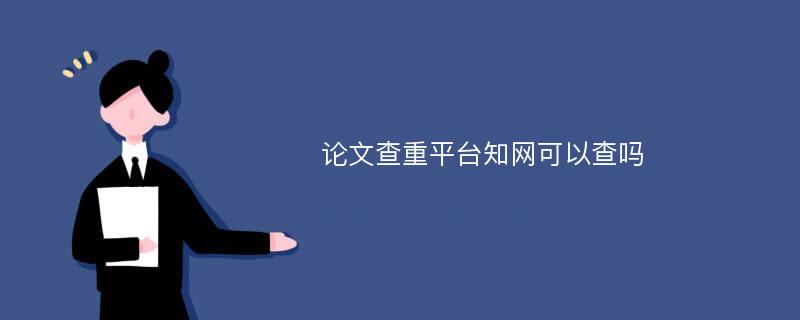 论文查重平台知网可以查吗