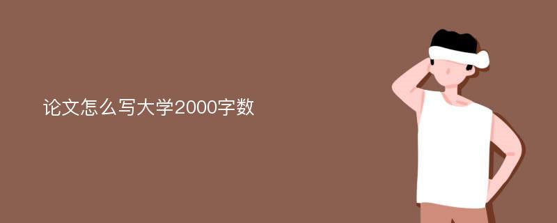 论文怎么写大学2000字数