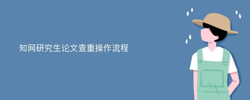 知网研究生论文查重操作流程