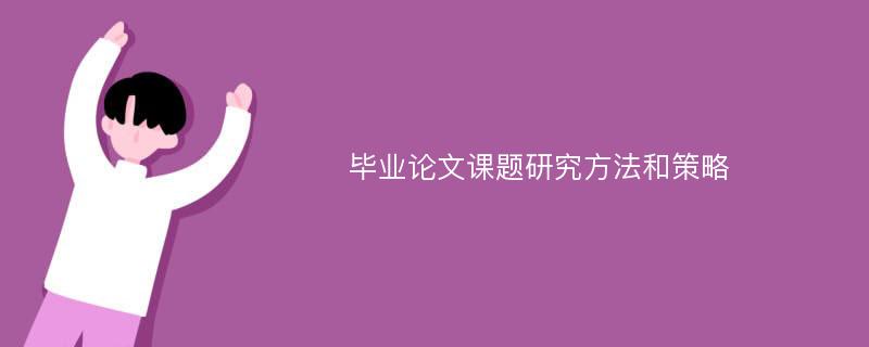 毕业论文课题研究方法和策略