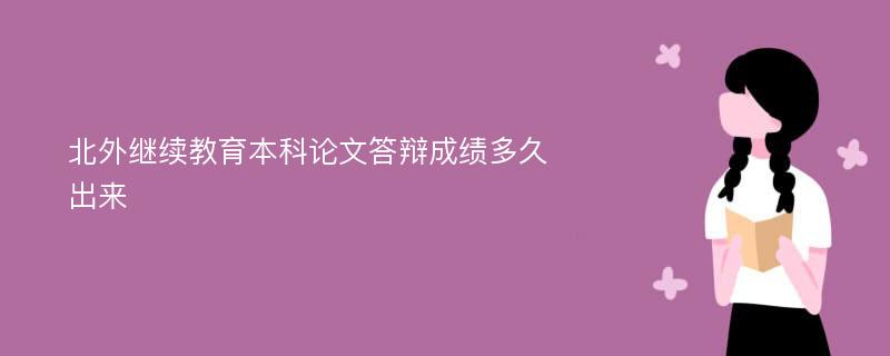 北外继续教育本科论文答辩成绩多久出来