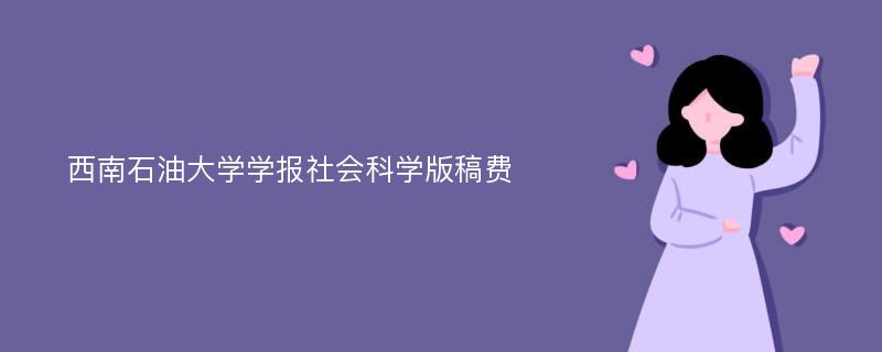 西南石油大学学报社会科学版稿费