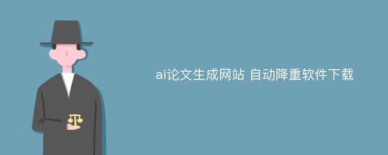 ai论文生成网站 自动降重软件下载