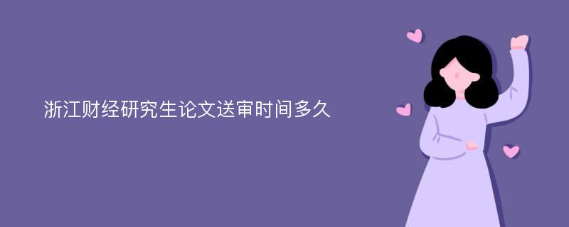 浙江财经研究生论文送审时间多久