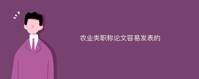 农业类职称论文容易发表的