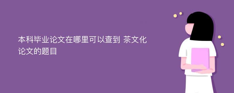 本科毕业论文在哪里可以查到 茶文化论文的题目