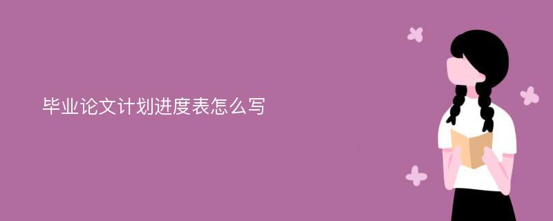 毕业论文计划进度表怎么写