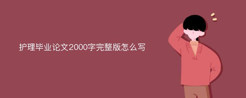 护理毕业论文2000字完整版怎么写