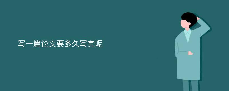 写一篇论文要多久写完呢