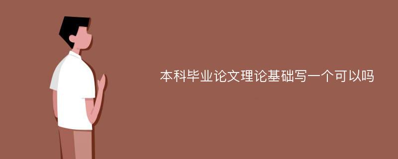 本科毕业论文理论基础写一个可以吗