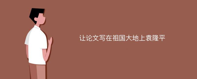 让论文写在祖国大地上袁隆平