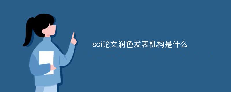 sci论文润色发表机构是什么