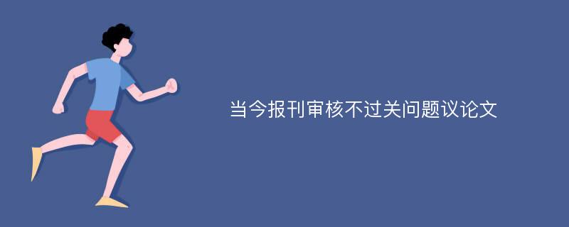 当今报刊审核不过关问题议论文