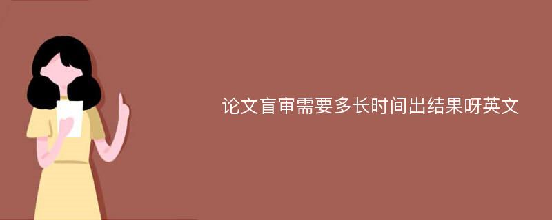 论文盲审需要多长时间出结果呀英文