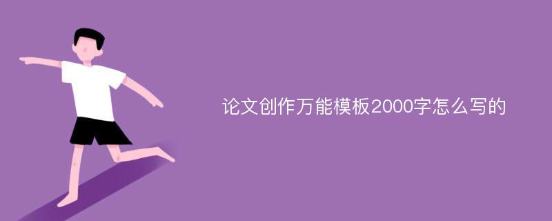 论文创作万能模板2000字怎么写的