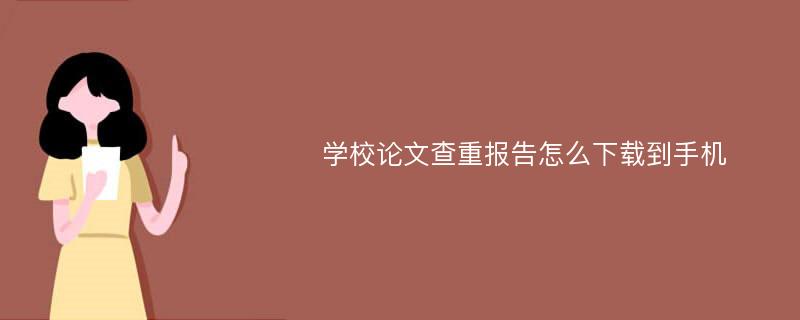 学校论文查重报告怎么下载到手机