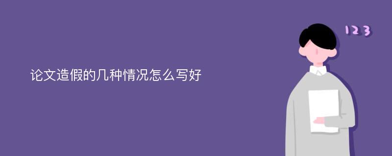 论文造假的几种情况怎么写好