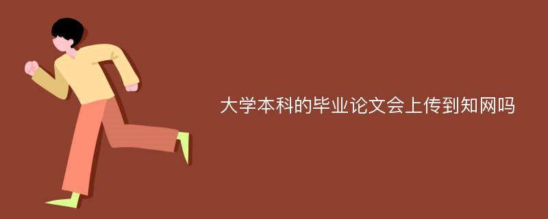 大学本科的毕业论文会上传到知网吗