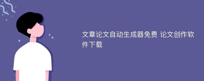 文章论文自动生成器免费 论文创作软件下载