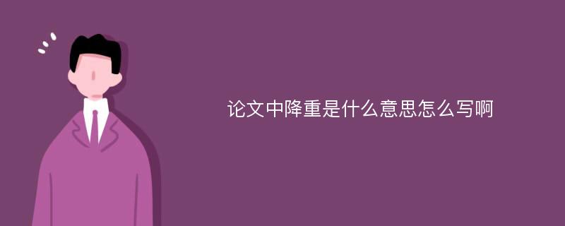 论文中降重是什么意思怎么写啊