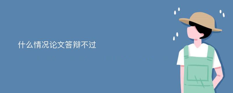 什么情况论文答辩不过