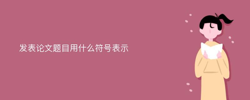 发表论文题目用什么符号表示