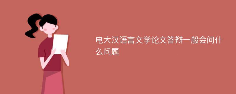 电大汉语言文学论文答辩一般会问什么问题