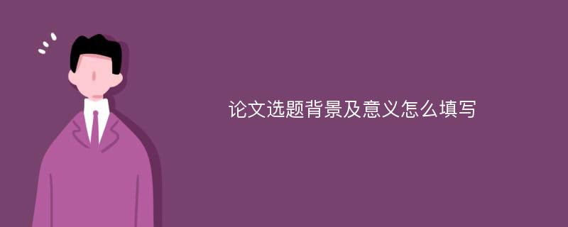 论文选题背景及意义怎么填写