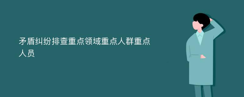 矛盾纠纷排查重点领域重点人群重点人员