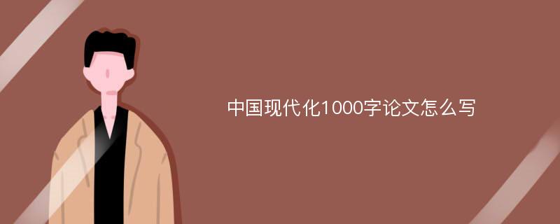 中国现代化1000字论文怎么写