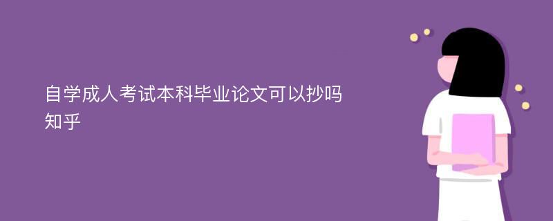 自学成人考试本科毕业论文可以抄吗知乎