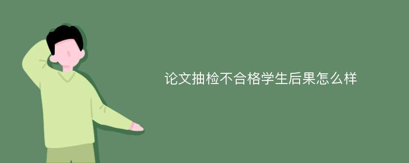 论文抽检不合格学生后果怎么样