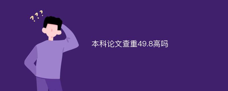 本科论文查重49.8高吗