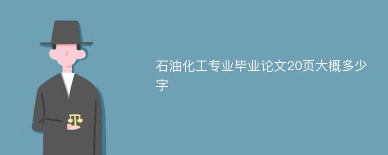 石油化工专业毕业论文20页大概多少字