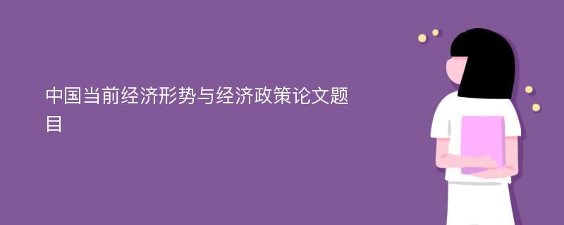 中国当前经济形势与经济政策论文题目