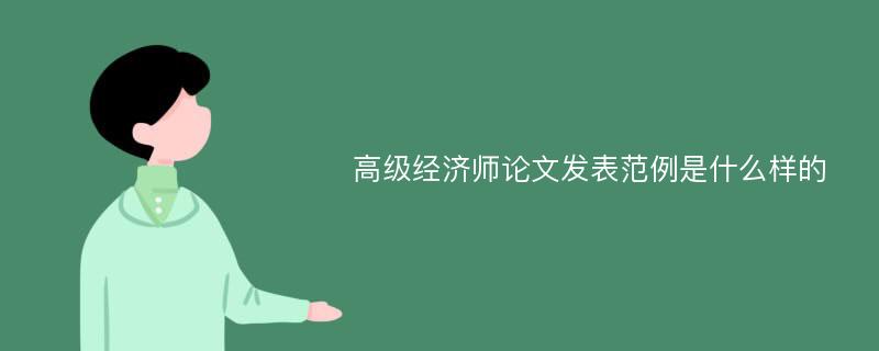 高级经济师论文发表范例是什么样的