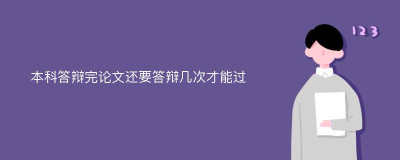 本科答辩完论文还要答辩几次才能过