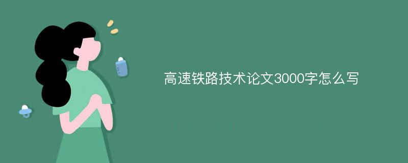 高速铁路技术论文3000字怎么写