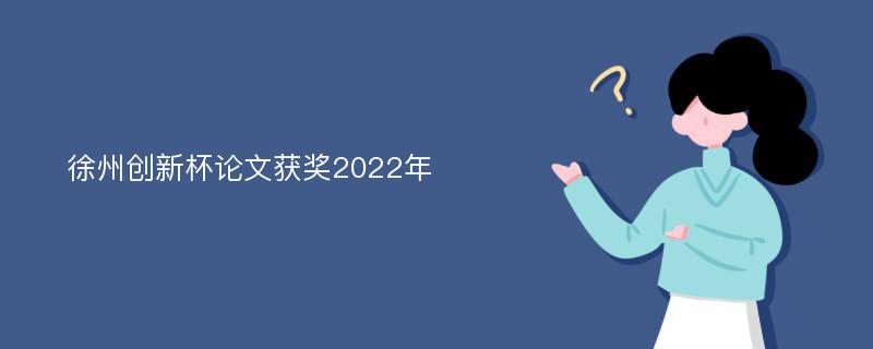 徐州创新杯论文获奖2022年