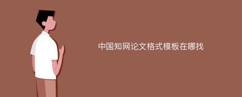 中国知网论文格式模板在哪找